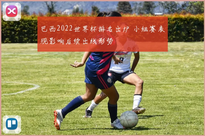 巴西2022世界杯排名出炉 小组赛表现影响后续出线形势