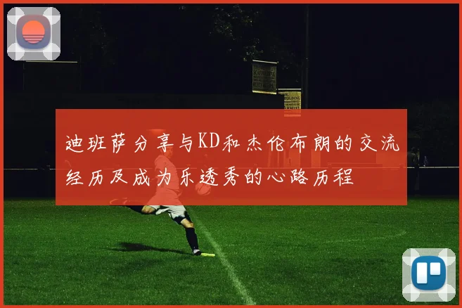 迪班萨分享与KD和杰伦布朗的交流经历及成为乐透秀的心路历程
