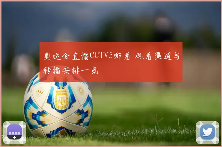 奥运会直播CCTV5哪看 观看渠道与转播安排一览
