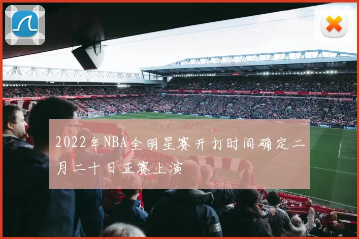 2022年NBA全明星赛开打时间确定二月二十日正赛上演