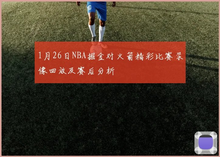 1月26日NBA掘金对火箭精彩比赛录像回放及赛后分析
